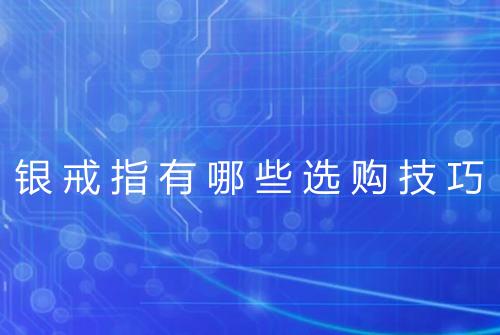 银戒指有哪些选购技巧