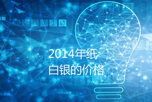 2014年纸白银的价格