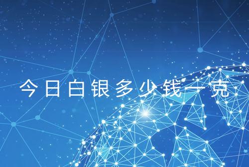 今日白银多少钱一克