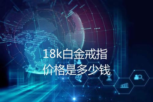 18k白金戒指价格是多少钱