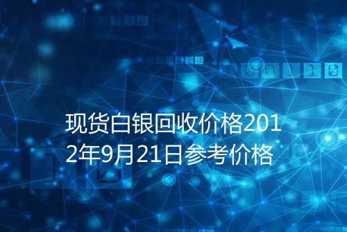 现货白银回收价格2012年9月21日参考价格