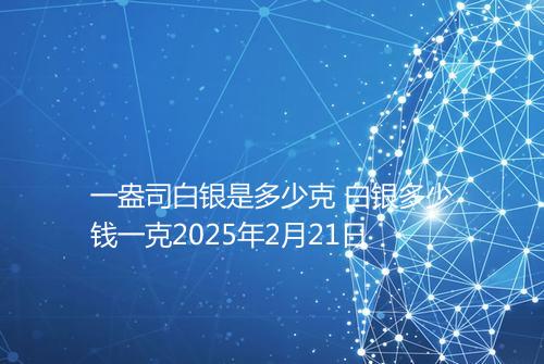 一盎司白银是多少克 白银多少钱一克2025年2月21日