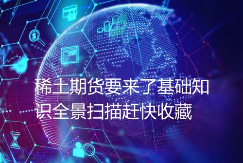 稀土期货要来了基础知识全景扫描赶快收藏