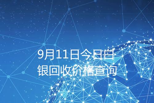 9月11日今日白银回收价格查询