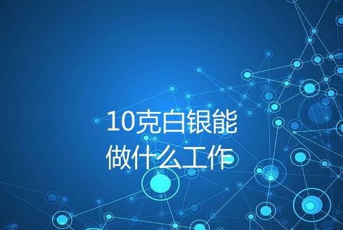 10克白银能做什么工作