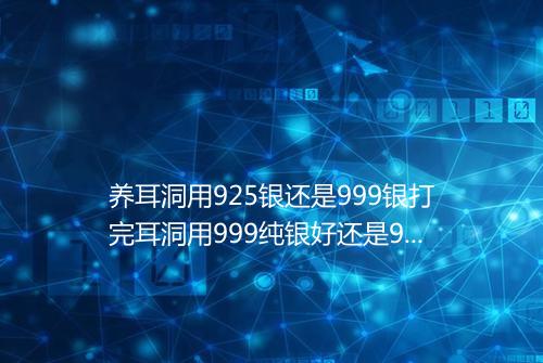 养耳洞用925银还是999银打完耳洞用999纯银好还是925银好