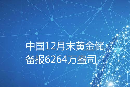 中国12月末黄金储备报6264万盎司