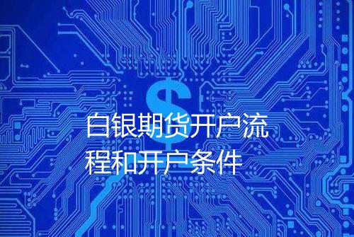 白银期货开户流程和开户条件