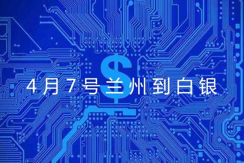4月7号兰州到白银