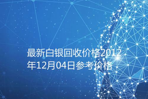 最新白银回收价格2012年12月04日参考价格