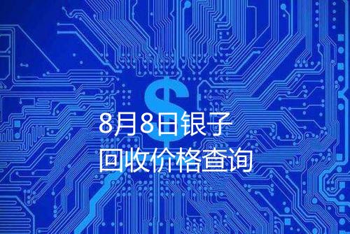 8月8日银子回收价格查询