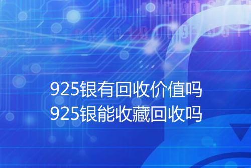 925银有回收价值吗925银能收藏回收吗