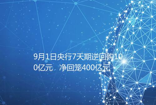 9月1日央行7天期逆回购100亿元 净回笼400亿元