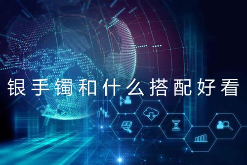 银手镯和什么搭配好看