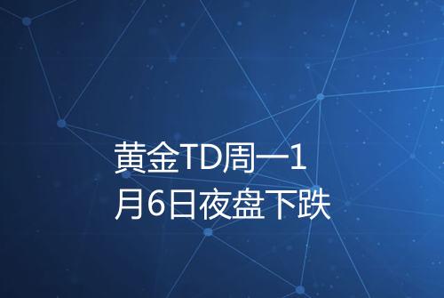 黄金TD周一1月6日夜盘下跌