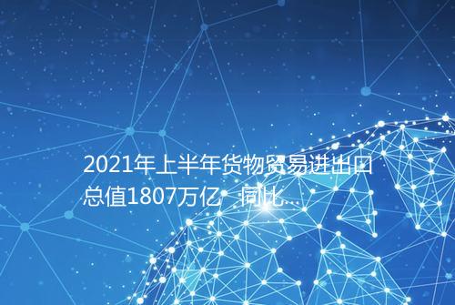 2021年上半年货物贸易进出口总值1807万亿 同比增长271