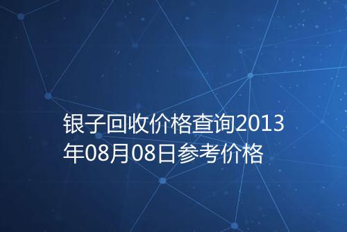 银子回收价格查询2013年08月08日参考价格