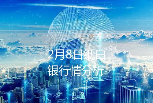 2月8日纸白银行情分析