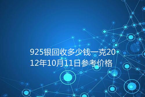925银回收多少钱一克2012年10月11日参考价格