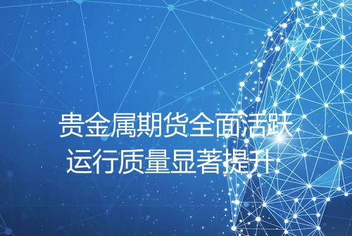 贵金属期货全面活跃 运行质量显著提升