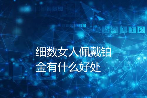 细数女人佩戴铂金有什么好处