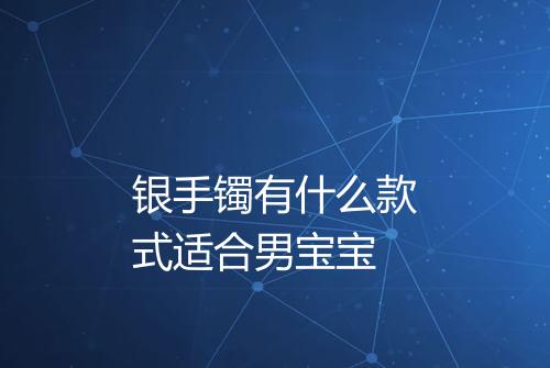 银手镯有什么款式适合男宝宝