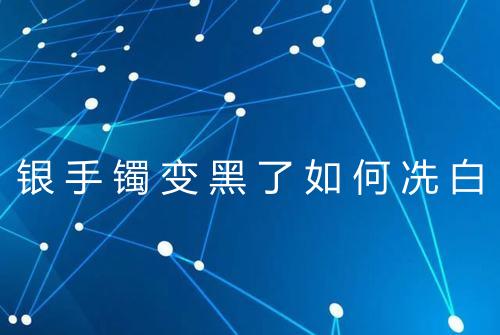 银手镯变黑了如何冼白