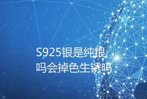 S925银是纯银吗会掉色生锈吗