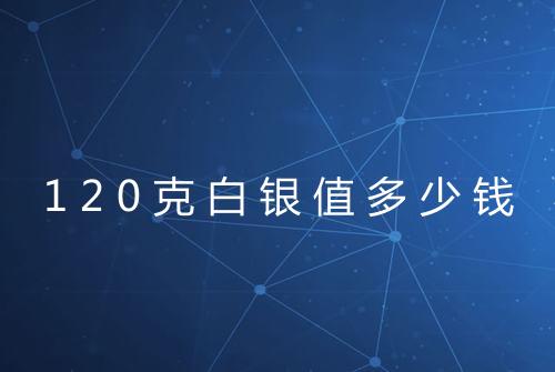 120克白银值多少钱