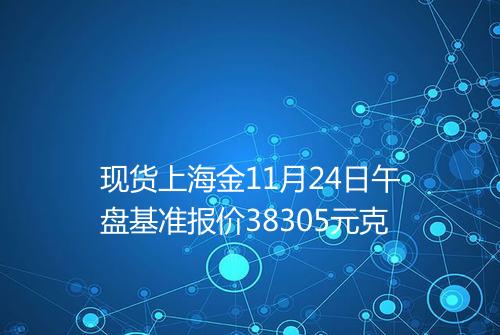 现货上海金11月24日午盘基准报价38305元克