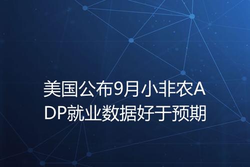 美国公布9月小非农ADP就业数据好于预期