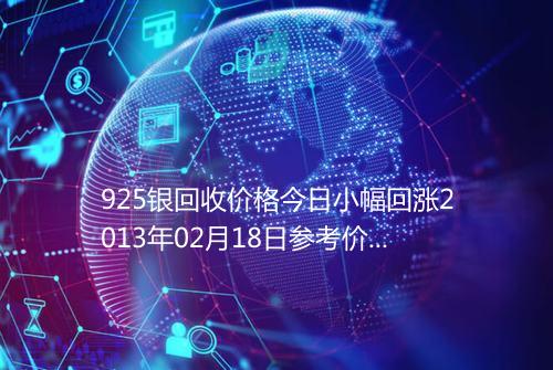 925银回收价格今日小幅回涨2013年02月18日参考价格