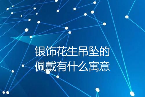 银饰花生吊坠的佩戴有什么寓意