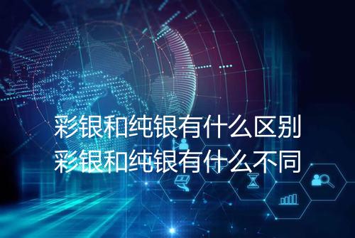 彩银和纯银有什么区别彩银和纯银有什么不同