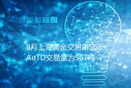 8月上海黄金交易所SGE AuTD交易量为567吨