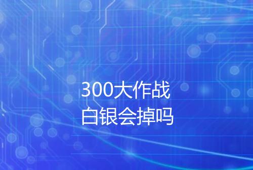300大作战白银会掉吗
