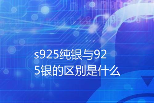 s925纯银与925银的区别是什么