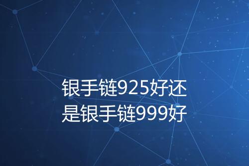 银手链925好还是银手链999好