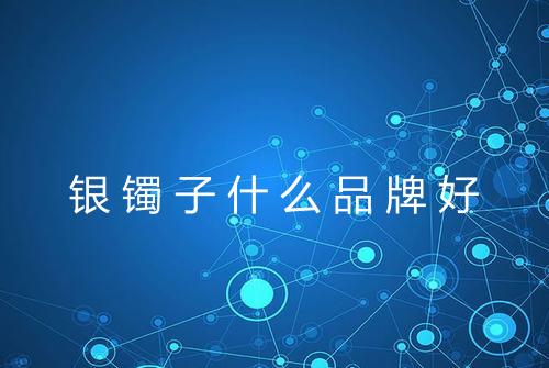 银镯子什么品牌好