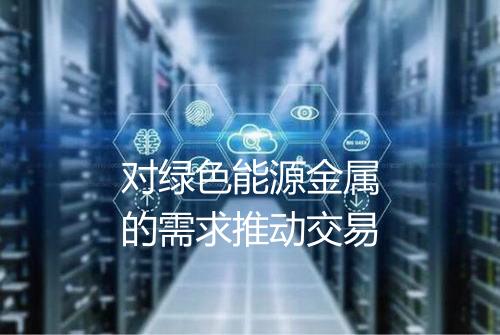 对绿色能源金属的需求推动交易