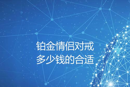 铂金情侣对戒多少钱的合适