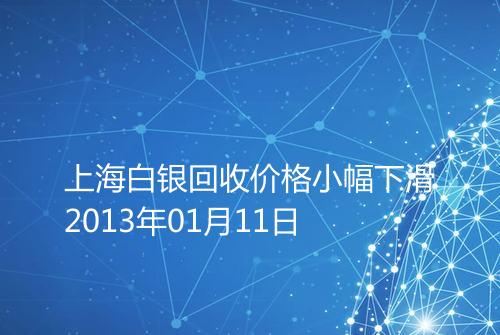 上海白银回收价格小幅下滑2013年01月11日