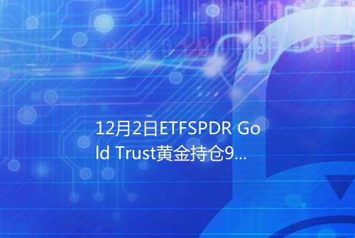 12月2日ETFSPDR Gold Trust黄金持仓99082吨