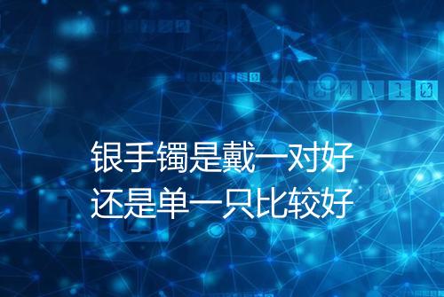 银手镯是戴一对好还是单一只比较好