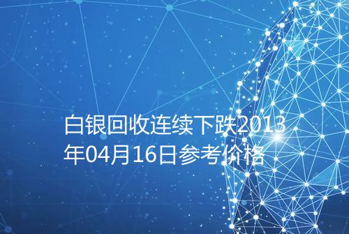 白银回收连续下跌2013年04月16日参考价格