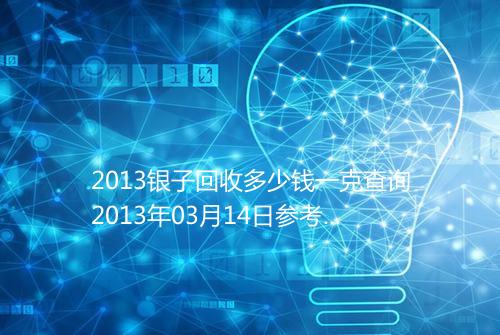 2013银子回收多少钱一克查询2013年03月14日参考价格
