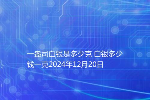一盎司白银是多少克 白银多少钱一克2024年12月20日