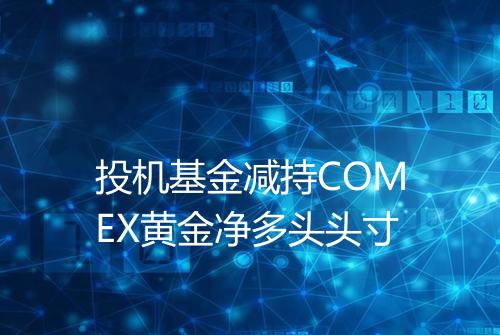 投机基金减持COMEX黄金净多头头寸