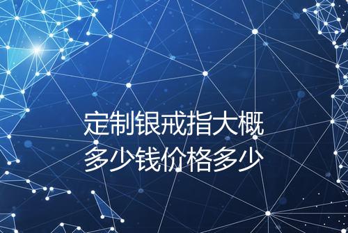 定制银戒指大概多少钱价格多少