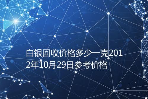 白银回收价格多少一克2012年10月29日参考价格